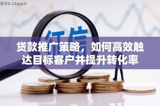 户县贷款推广策略，如何高效触达目标客户并提升转化率