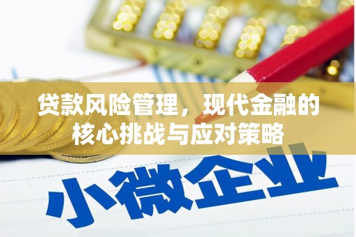 浪卡子贷款风险管理，现代金融的核心挑战与应对策略