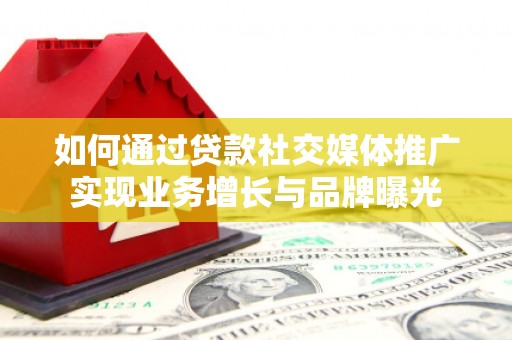 南郊如何通过贷款社交媒体推广实现业务增长与品牌曝光