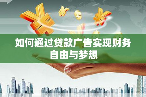 颍东如何通过贷款广告实现财务自由与梦想