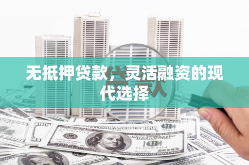 丰台无抵押贷款，灵活融资的现代选择