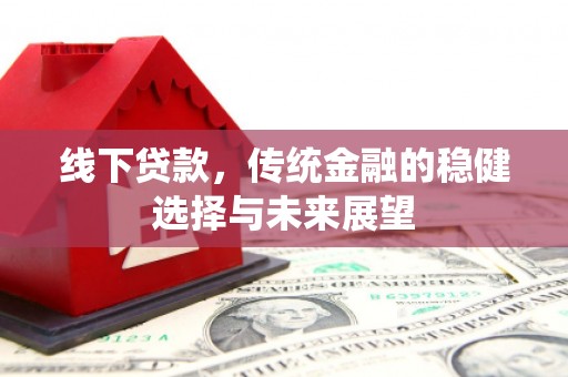 埤头线下贷款，传统金融的稳健选择与未来展望