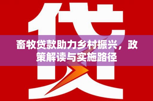 金峰畜牧贷款助力乡村振兴，政策解读与实施路径