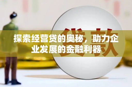 泉山探索经营贷的奥秘，助力企业发展的金融利器