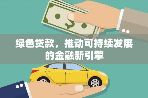 太保绿色贷款，推动可持续发展的金融新引擎