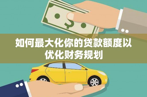巴塘如何最大化你的贷款额度以优化财务规划
