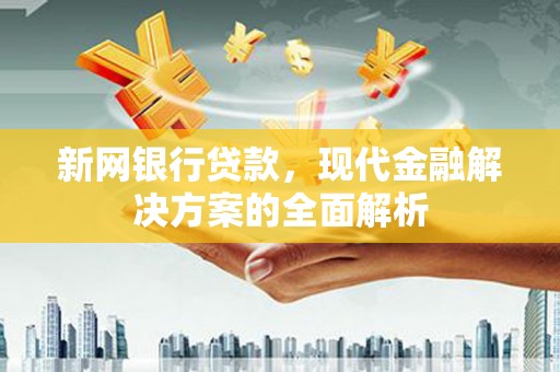 鹤峰新网银行贷款，现代金融解决方案的全面解析