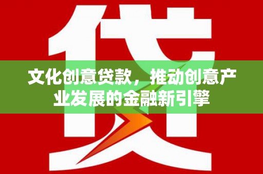 刚察文化创意贷款，推动创意产业发展的金融新引擎