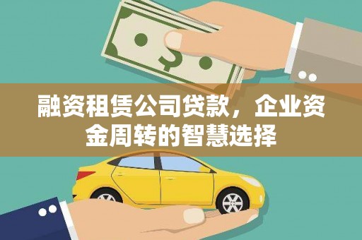 建昌融资租赁公司贷款，企业资金周转的智慧选择