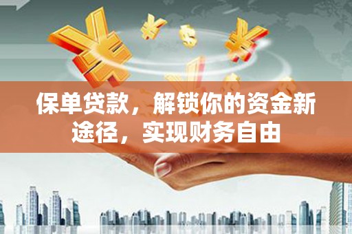 五原保单贷款，解锁你的资金新途径，实现财务自由