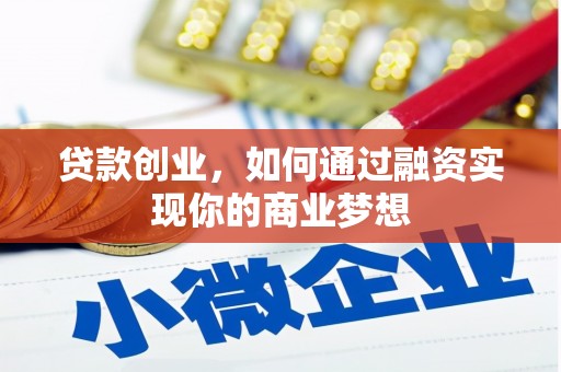 泰州贷款创业，如何通过融资实现你的商业梦想