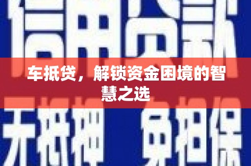 茌平车抵贷，解锁资金困境的智慧之选