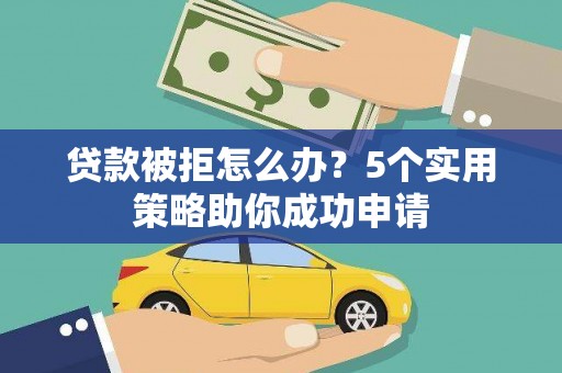 锦州贷款被拒怎么办？5个实用策略助你成功申请