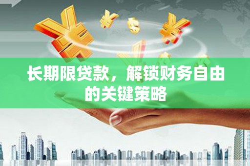 金昌长期限贷款，解锁财务自由的关键策略