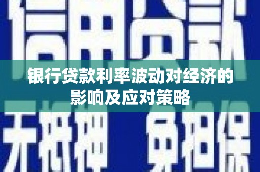 成安银行贷款利率波动对经济的影响及应对策略