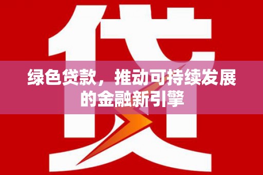 通霄绿色贷款，推动可持续发展的金融新引擎