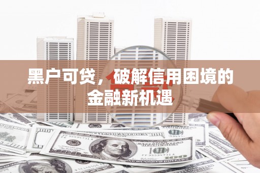 柯坪黑户可贷，破解信用困境的金融新机遇