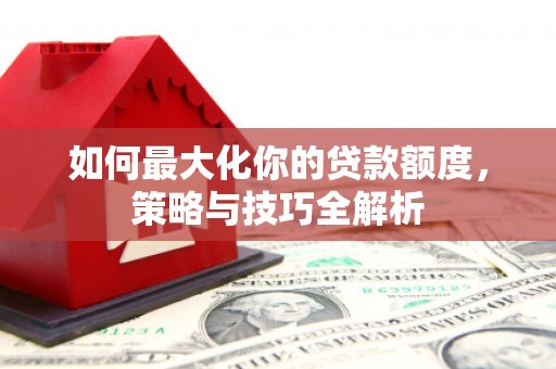 陆川如何最大化你的贷款额度，策略与技巧全解析