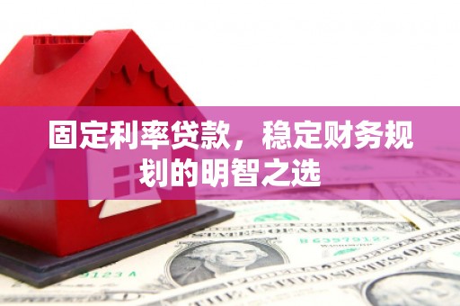 阳朔固定利率贷款，稳定财务规划的明智之选