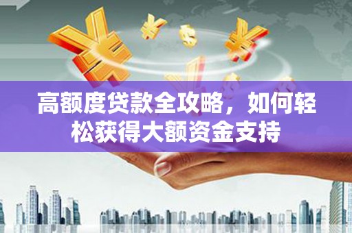 兴隆台高额度贷款全攻略，如何轻松获得大额资金支持