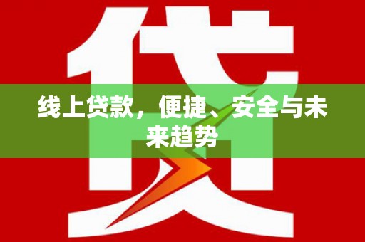 依兰线上贷款，便捷、安全与未来趋势