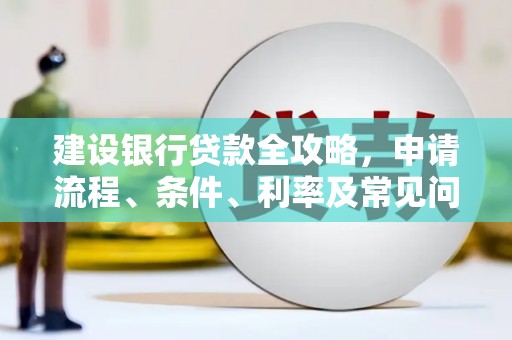 吴堡建设银行贷款全攻略，申请流程、条件、利率及常见问题解答